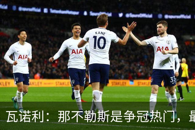 瓦诺利：那不勒斯是争冠热门，最难对付的是德布劳内