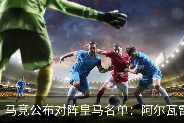 马竞公布对阵皇马名单：阿尔瓦雷斯回归，罗梅罗、李刚仁在列